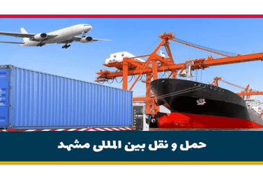 حمل و نقل بین المللی مشهد | هزینه حمل دریایی و زمینی