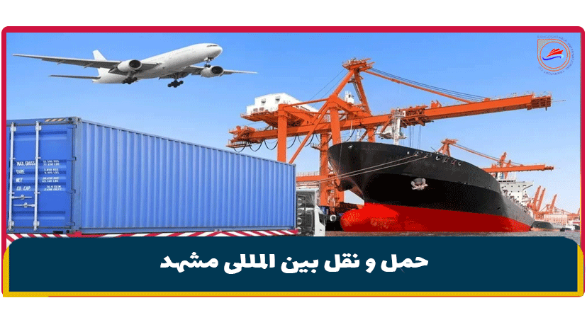 حمل و نقل بین المللی مشهد | هزینه حمل دریایی و زمینی